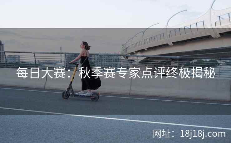 每日大赛：秋季赛专家点评终极揭秘