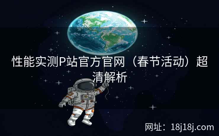性能实测P站官方官网（春节活动）超清解析