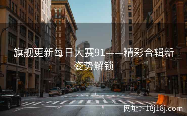 旗舰更新每日大赛91——精彩合辑新姿势解锁
