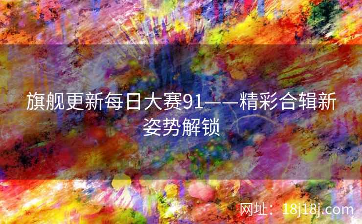 旗舰更新每日大赛91——精彩合辑新姿势解锁