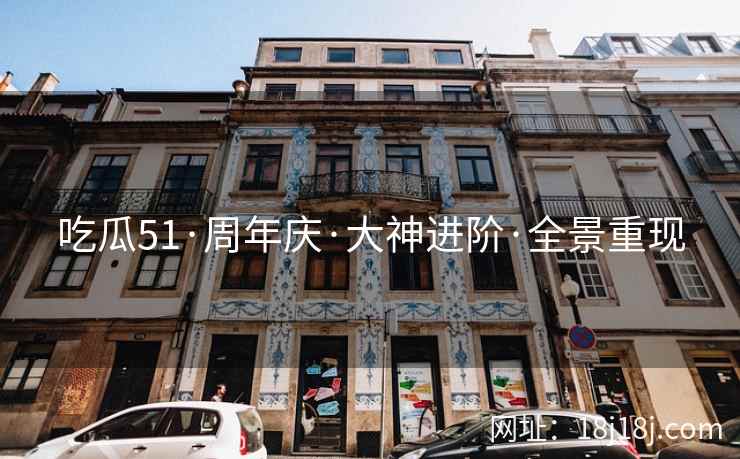 吃瓜51·周年庆·大神进阶·全景重现