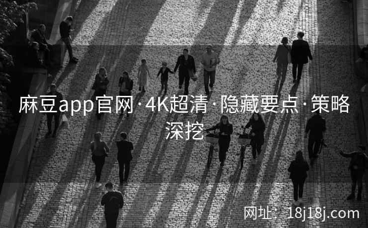 麻豆app官网·4K超清·隐藏要点·策略深挖