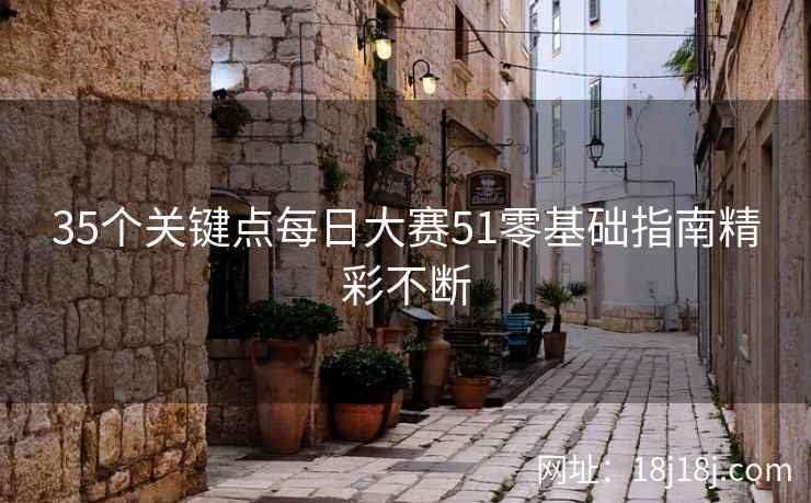 35个关键点每日大赛51零基础指南精彩不断