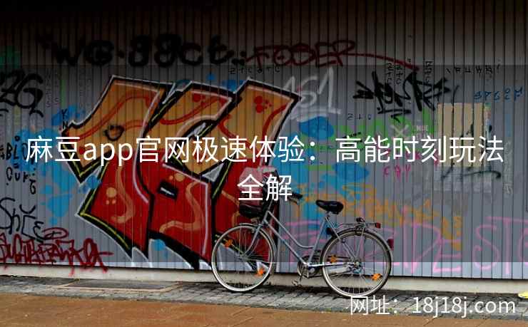 麻豆app官网极速体验：高能时刻玩法全解