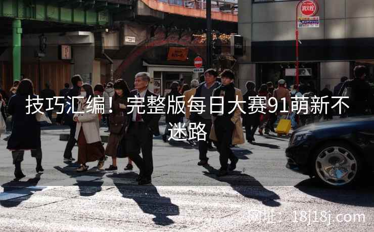 技巧汇编！完整版每日大赛91萌新不迷路