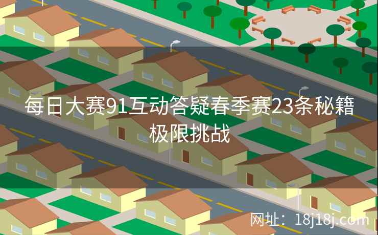 每日大赛91互动答疑春季赛23条秘籍极限挑战