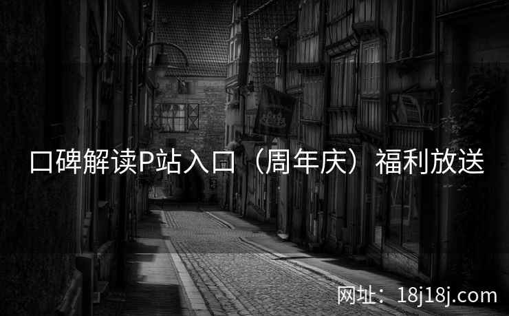 口碑解读P站入口（周年庆）福利放送