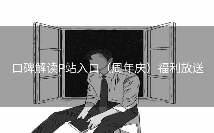口碑解读P站入口（周年庆）福利放送