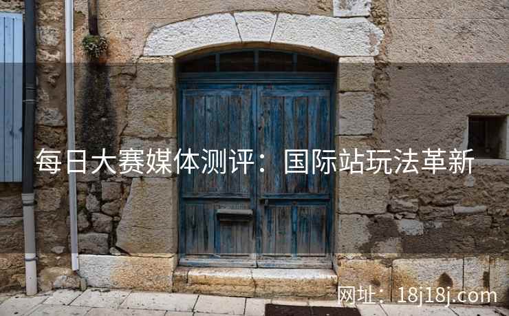 每日大赛媒体测评：国际站玩法革新