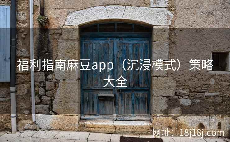福利指南麻豆app（沉浸模式）策略大全