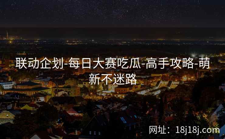 联动企划-每日大赛吃瓜-高手攻略-萌新不迷路