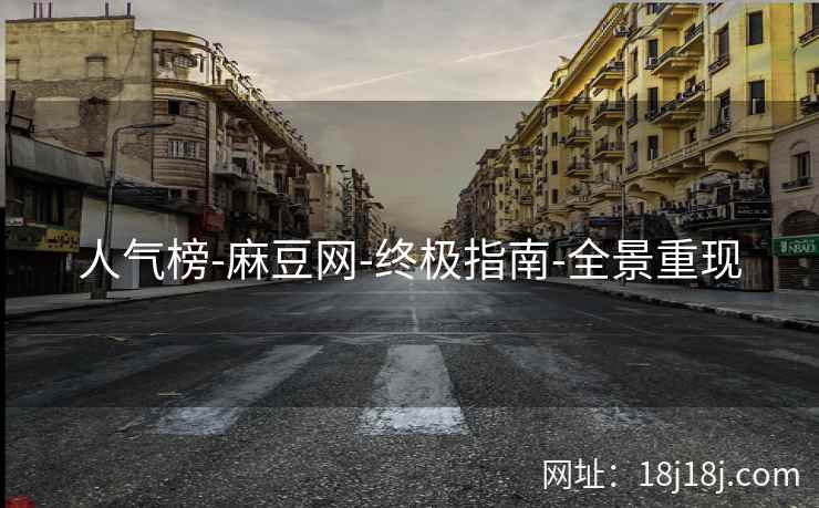 人气榜-麻豆网-终极指南-全景重现