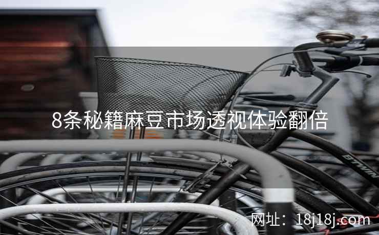 8条秘籍麻豆市场透视体验翻倍