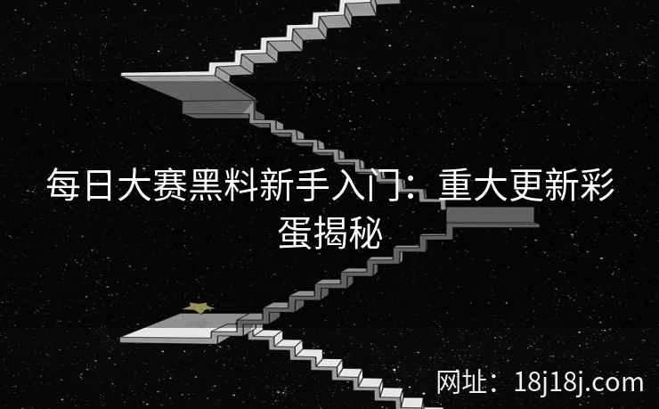 每日大赛黑料新手入门：重大更新彩蛋揭秘