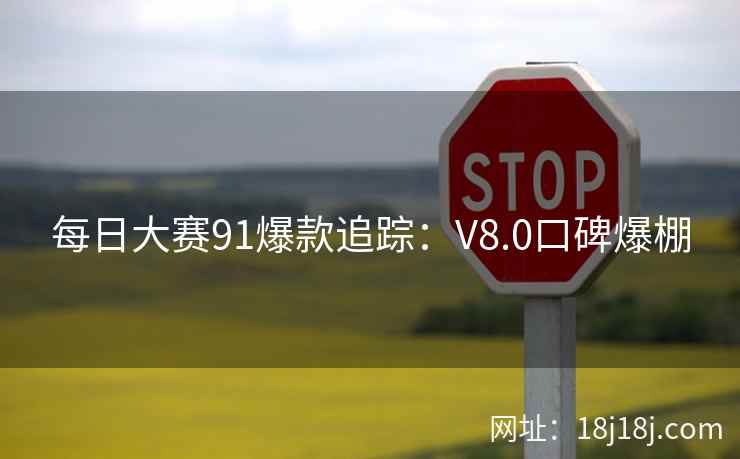 每日大赛91爆款追踪：V8.0口碑爆棚