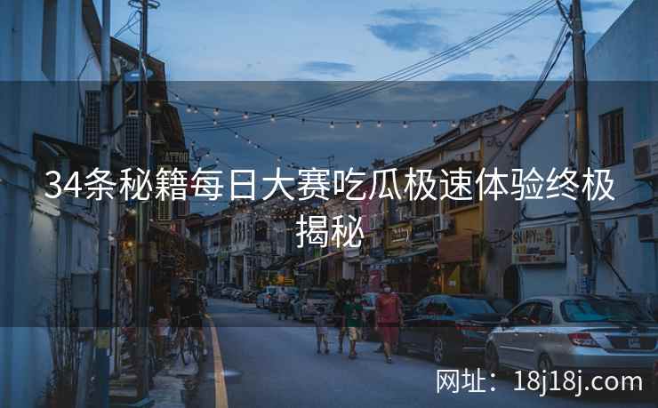 34条秘籍每日大赛吃瓜极速体验终极揭秘