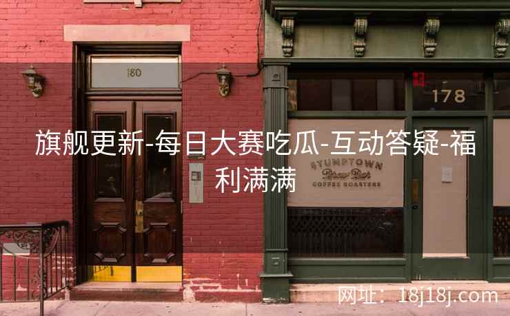 旗舰更新-每日大赛吃瓜-互动答疑-福利满满