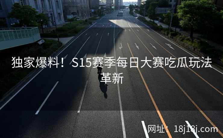 独家爆料！S15赛季每日大赛吃瓜玩法革新