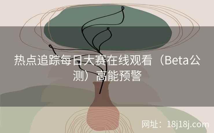 热点追踪每日大赛在线观看（Beta公测）高能预警