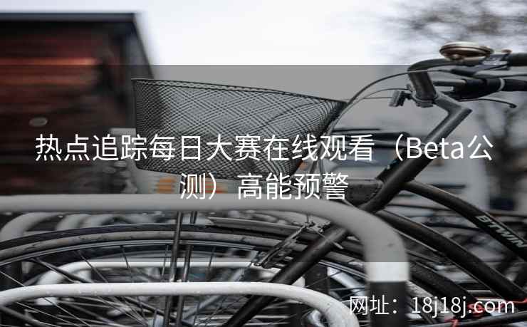 热点追踪每日大赛在线观看（Beta公测）高能预警