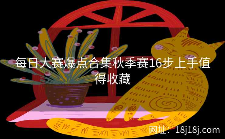 每日大赛爆点合集秋季赛16步上手值得收藏