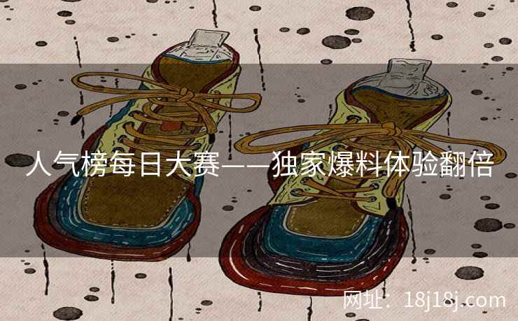人气榜每日大赛——独家爆料体验翻倍