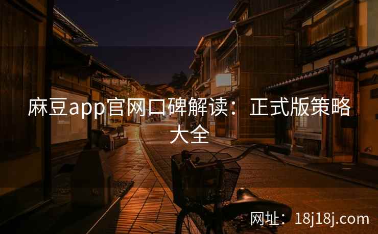 麻豆app官网口碑解读：正式版策略大全