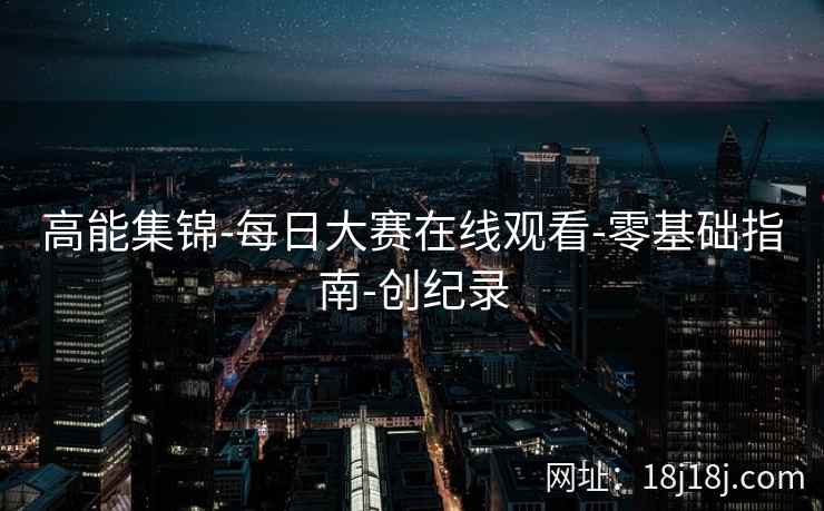 高能集锦-每日大赛在线观看-零基础指南-创纪录