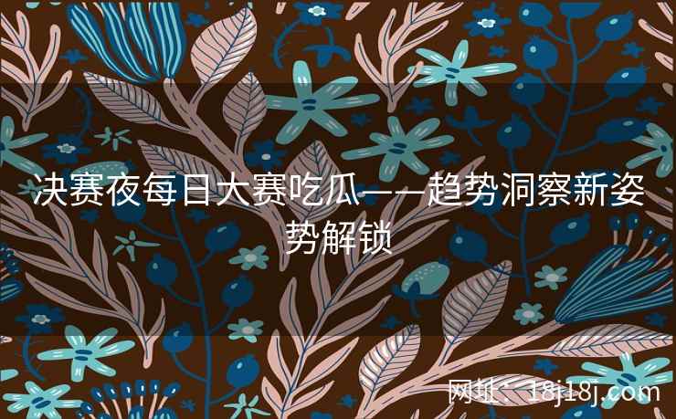 决赛夜每日大赛吃瓜——趋势洞察新姿势解锁