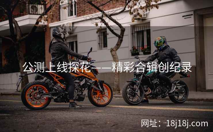 公测上线探花——精彩合辑创纪录